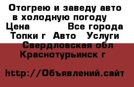 Отогрею и заведу авто в холодную погоду  › Цена ­ 1 000 - Все города, Топки г. Авто » Услуги   . Свердловская обл.,Краснотурьинск г.